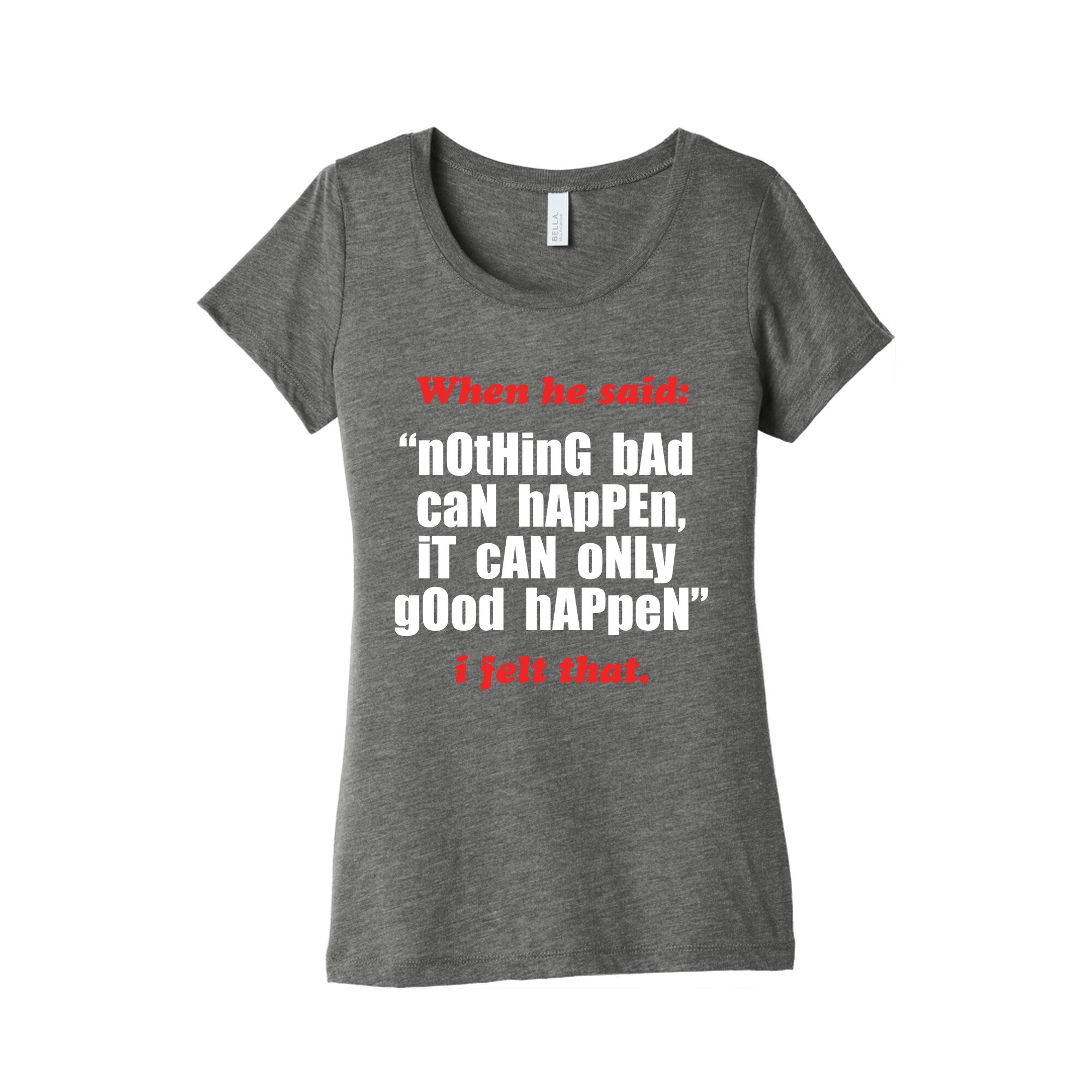 Nothing Bad Can Happen It Can Only Good Happen Womens Triblend Tee