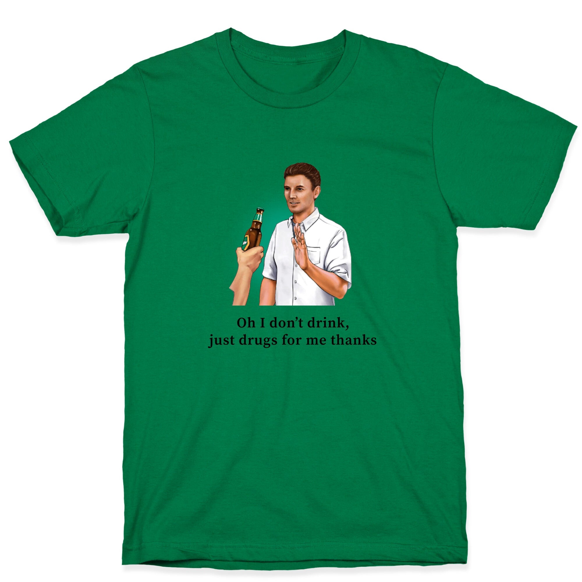 I dont drink, just drugs for me thanks T-Shirt