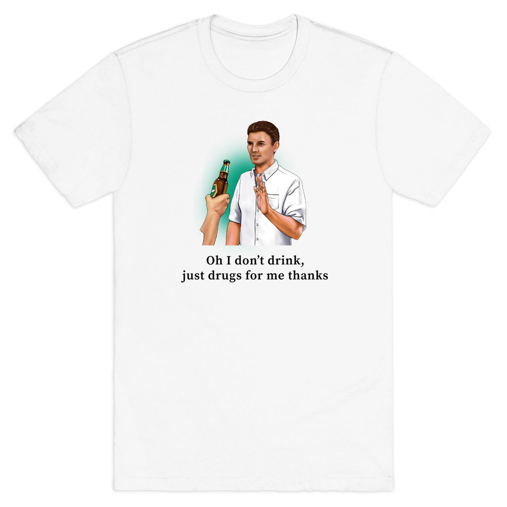 I dont drink, just drugs for me thanks T-Shirt