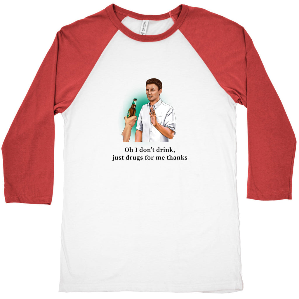 I dont drink, just drugs for me thanks Baseball Tee
