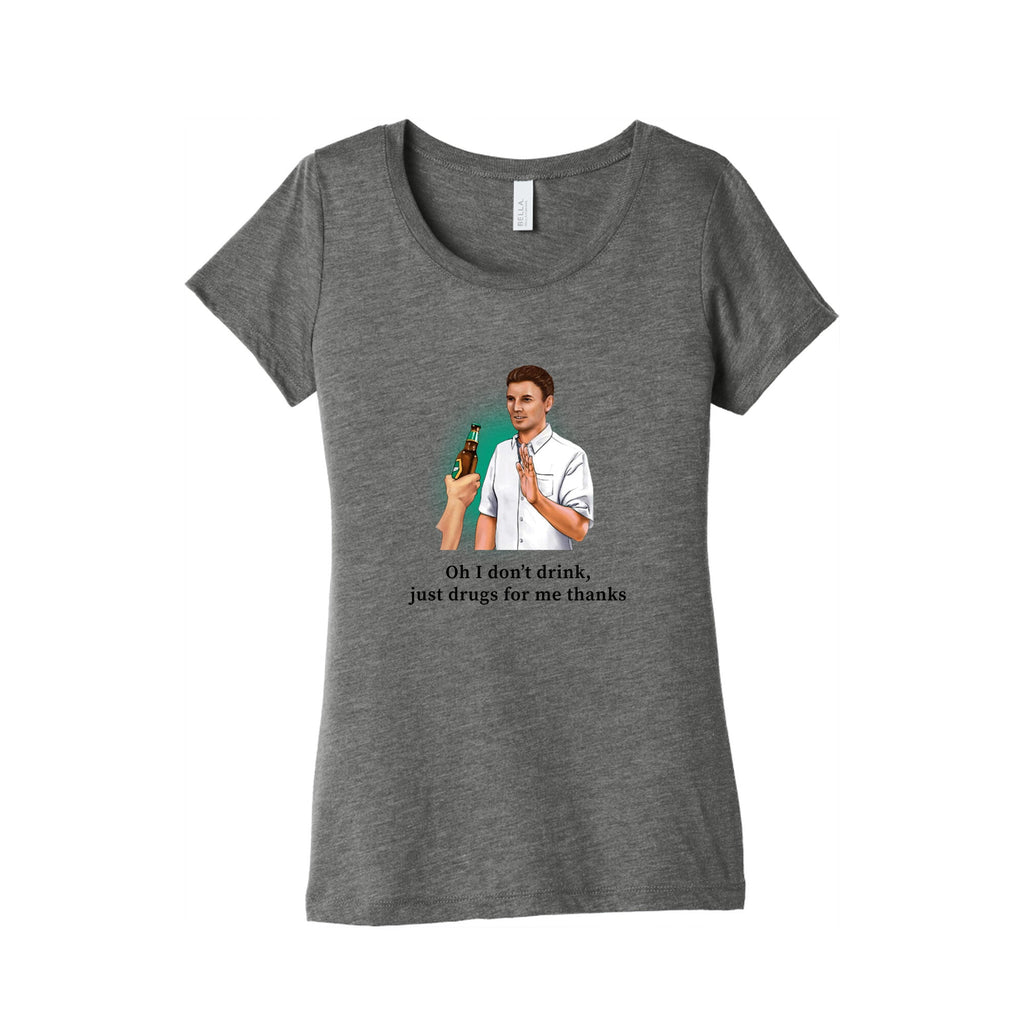 I dont drink, just drugs for me thanks Womens Triblend Tee