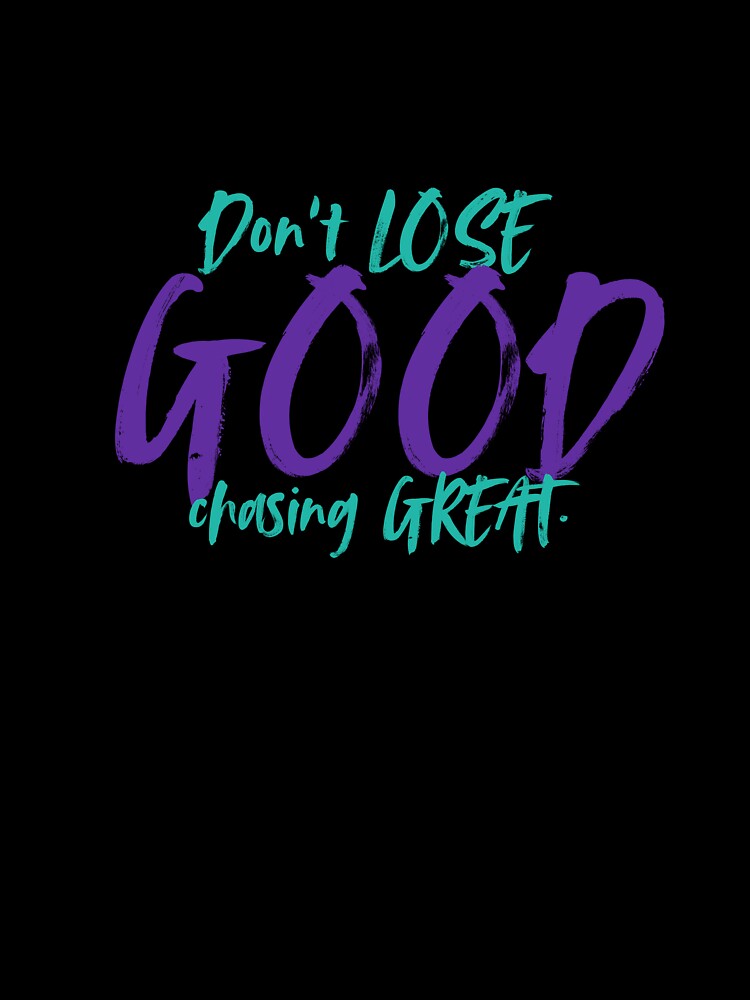 Don't LOSE good chasing GREAT by NAAAS Collections