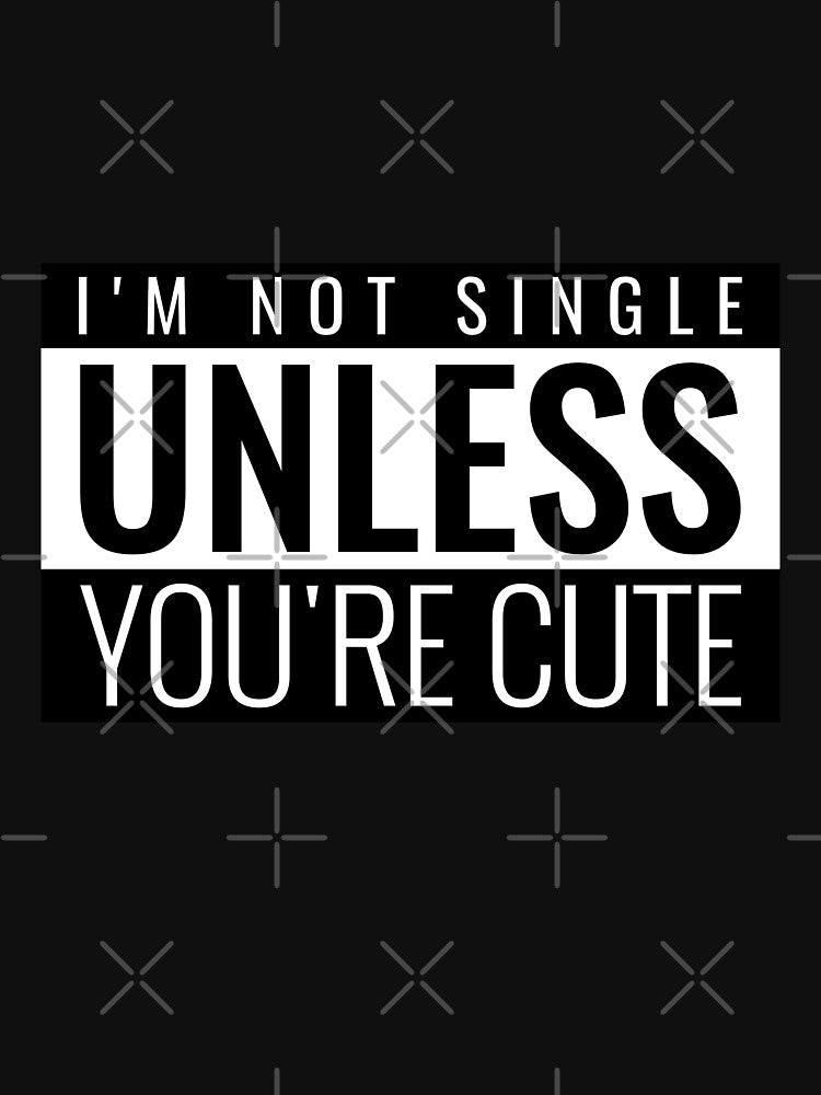 I'M NOT SINGLE UNLESS YOU'RE CUTE. FUNNY SINGLES SAYING T-SHIRT by bestfunonline