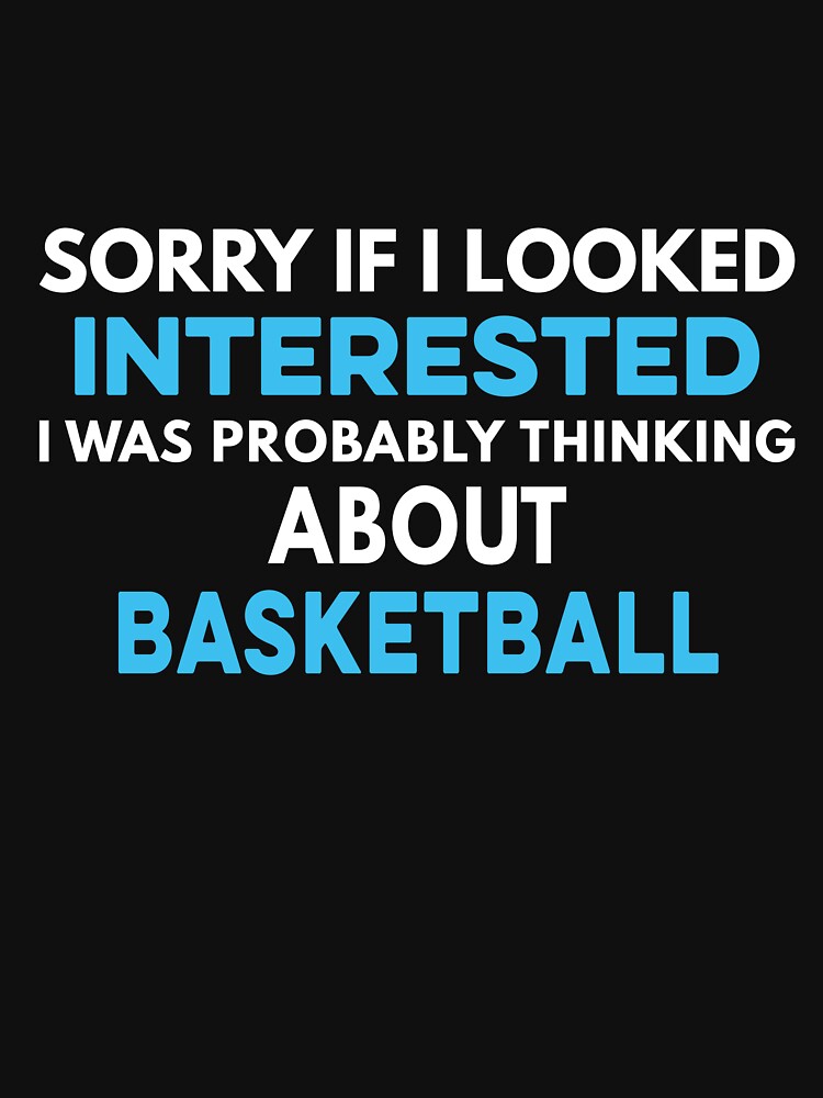 Sorry if I looked interested I was probably thinking about Basketball by TendyTees