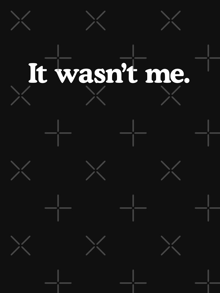 It wasn’t me. by T-shirtJokes