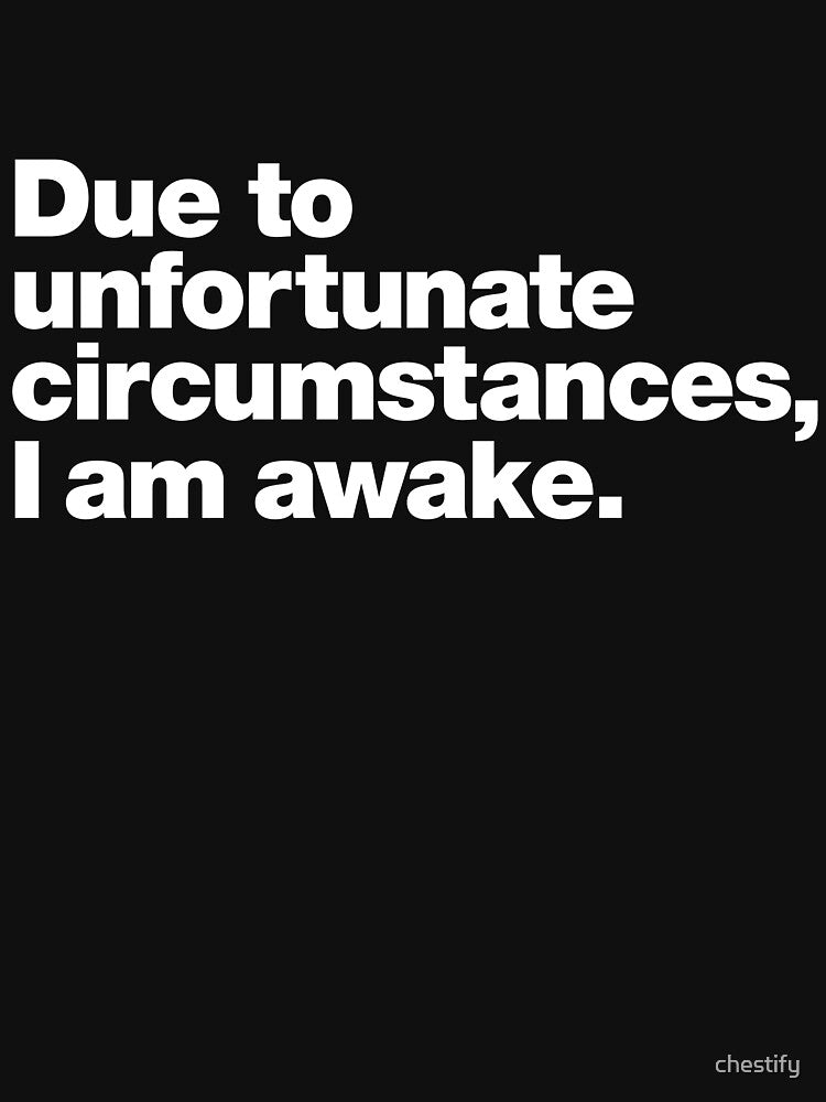 Due to unfortunate circumstances, I am awake. by chestify