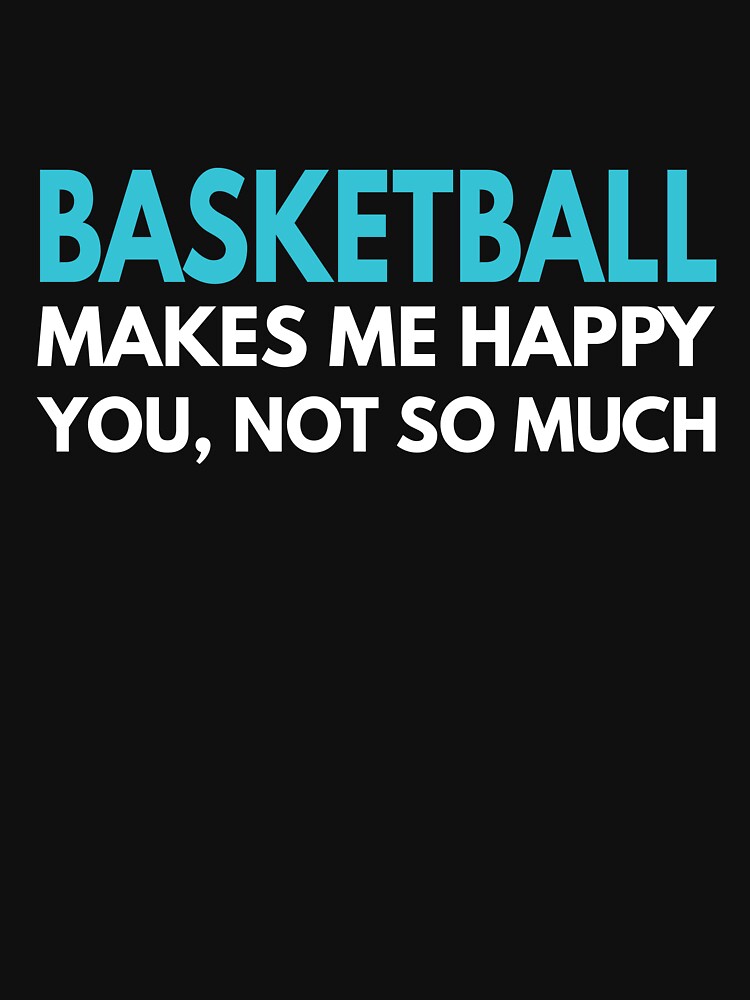Basketball Makes me Happy You Not So Much by TendyTees