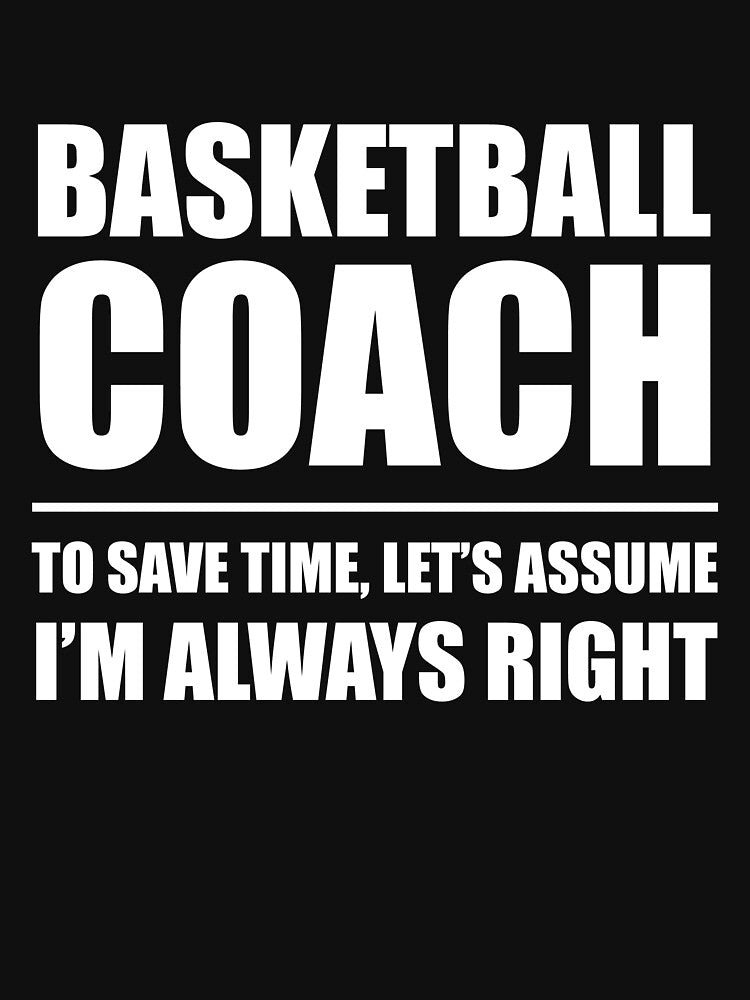 Basketball Coach to Save Time Let's Assume I'm Always Right by TendyTees