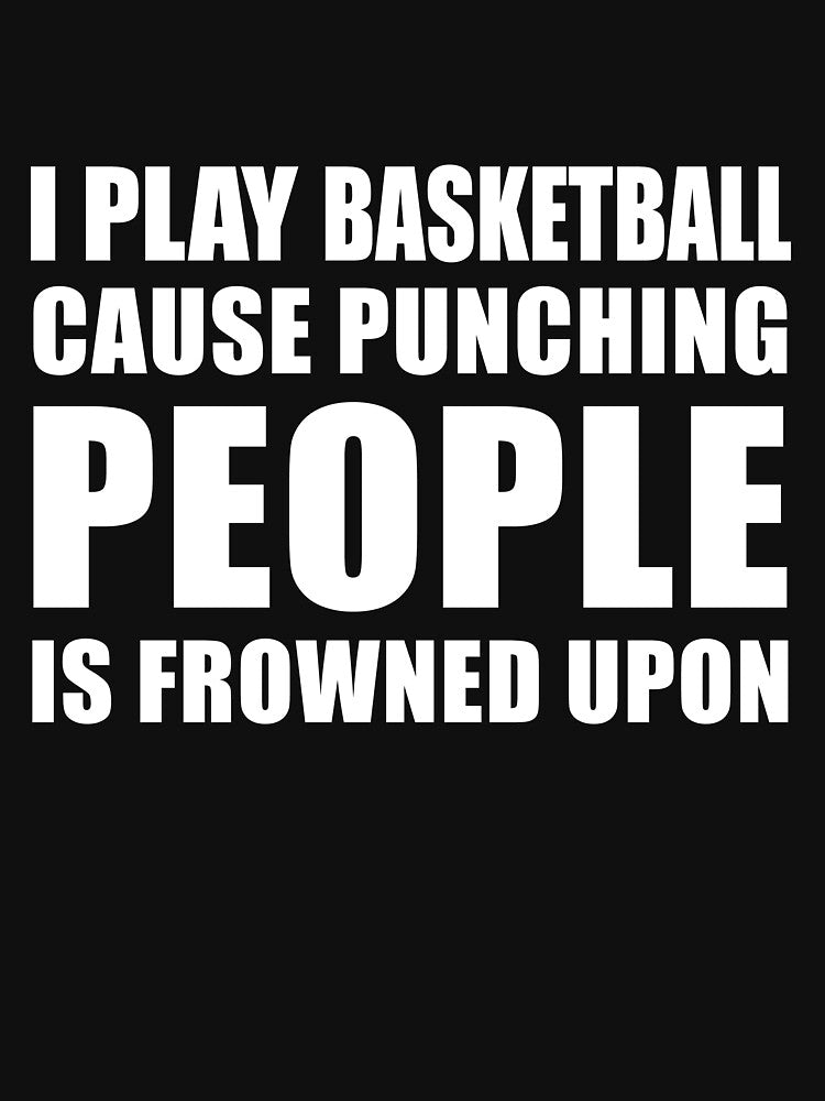 I Play Basketball Cause Punching People is Frowned Upon by TendyTees