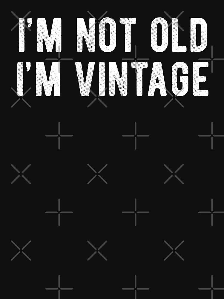 I'm Not Old I'm Vintage by MSA-42