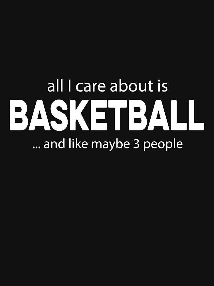 All I care about is Basketball and Like Mayber Three People by TendyTees