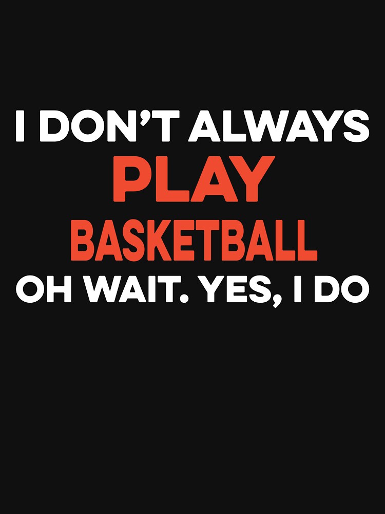 I Don't Always Play Basketball Oh Wait yes I Do by TendyTees