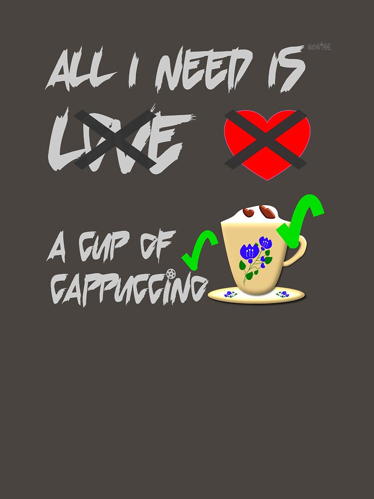 All I need is a cup of cappuccino, but not Love by wowitsmytshirt