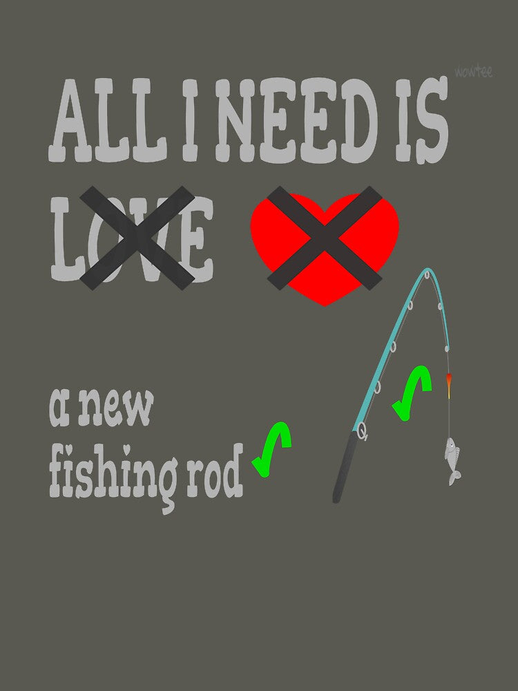 All I need is a new fishing rod, not love by wowitsmytshirt