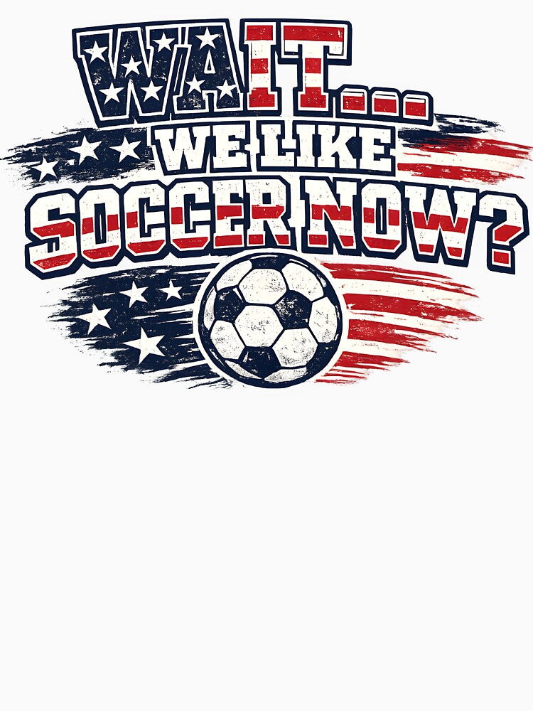 Wait We Like Soccer Now Shirt Funny USA Soccer Fan Patriotic Humor 2026 American Football Design by Martin's_Design