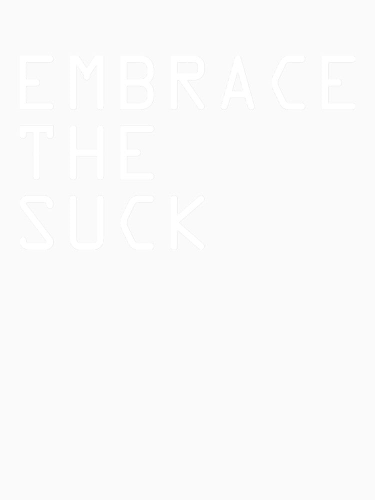 EMBRACE THE SUCK by cabronjames
