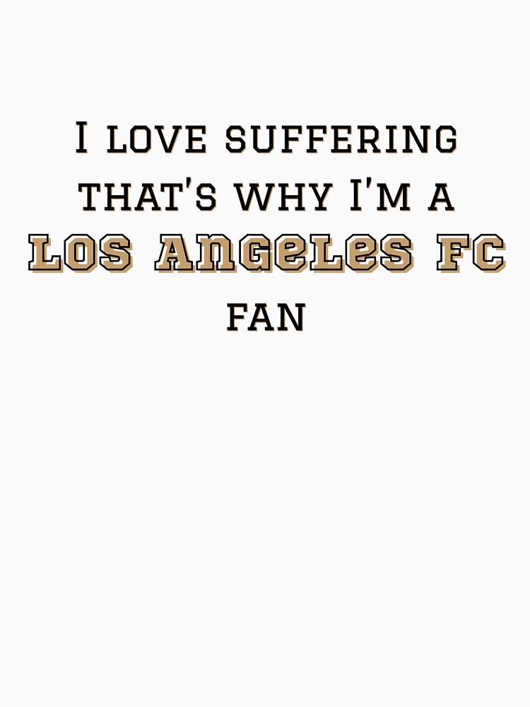 I love suffering that's why I'm a Los Angeles FC Fan by Niche Fandoms R Us
