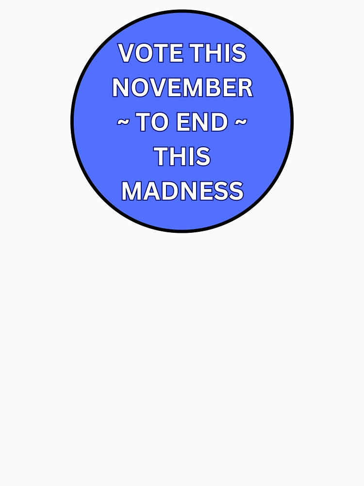 VOTE THIS NOVEMBER TO END THIS MADNESS - BOLD WHITE TEXT IN BLUE CIRCLE by DesignsRobby