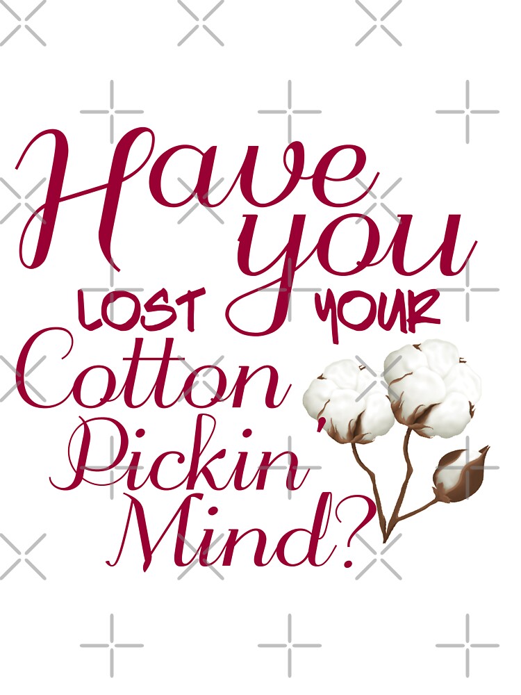 HAVE YOU LOST YOUR COTTON PICKIN MIND by TheLifeOfNyx