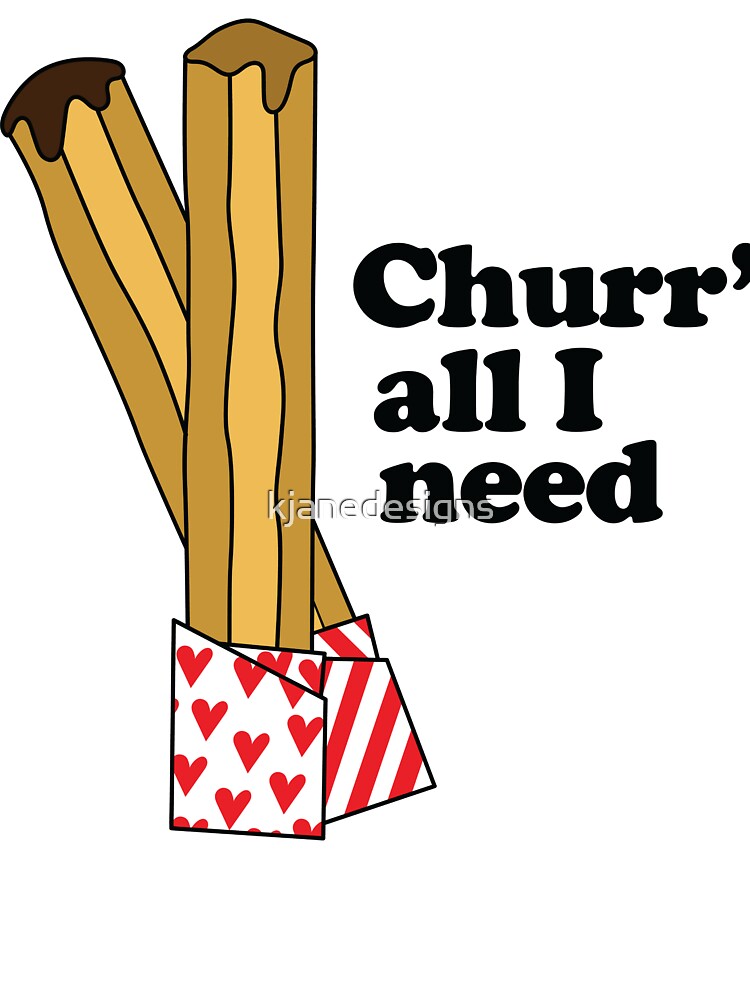 Churr' All I Need by kjanedesigns