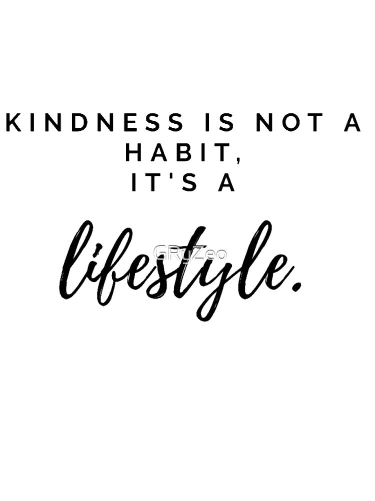 Kindness is not a habit, it's a Lifestyle - GRyZeo by GRyZeo