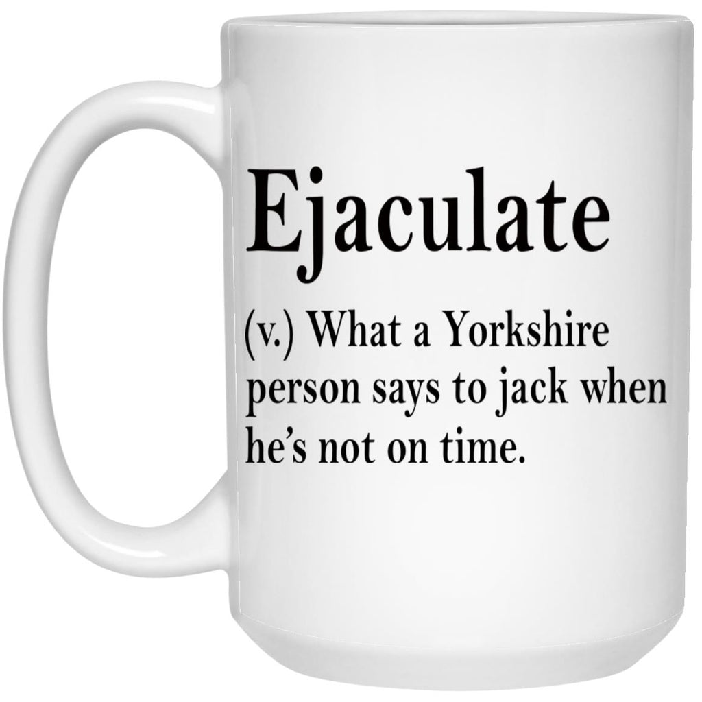 Ejaculate What A Yorkshire Person Says To Jack When He’s Not On Time Mug