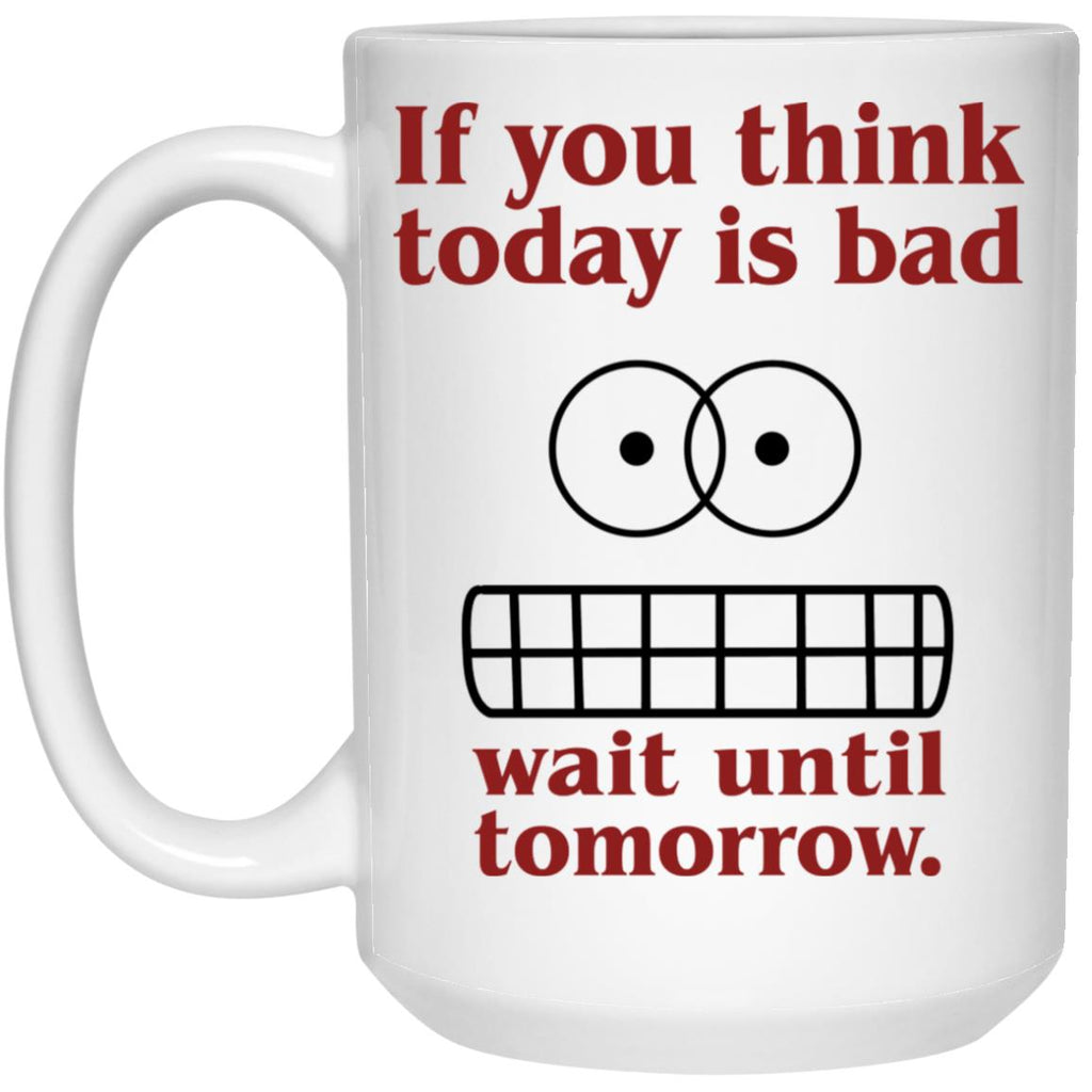 If You Think Today Is Bad Wait Until Tomorrow Mug