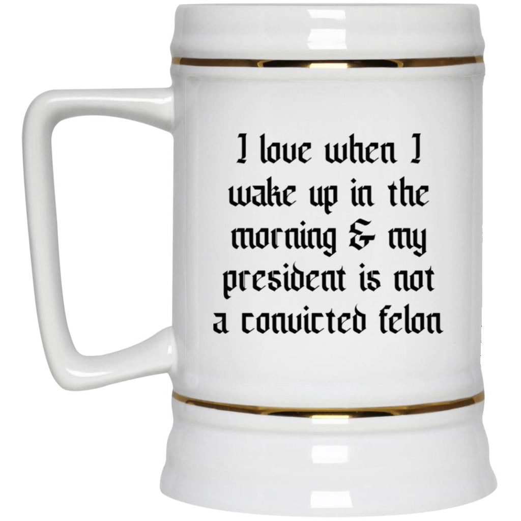 I Love When I Wake Up In The Morning And My President Is Not A Convicted Felon Mug