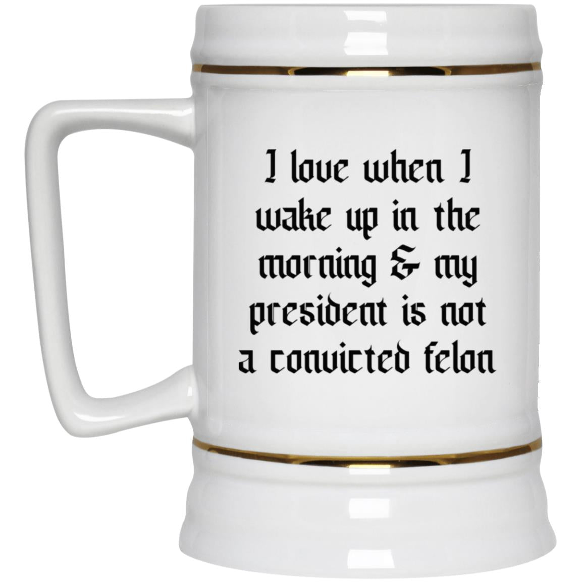 I Love When I Wake Up In The Morning And My President Is Not A Convicted Felon Mug
