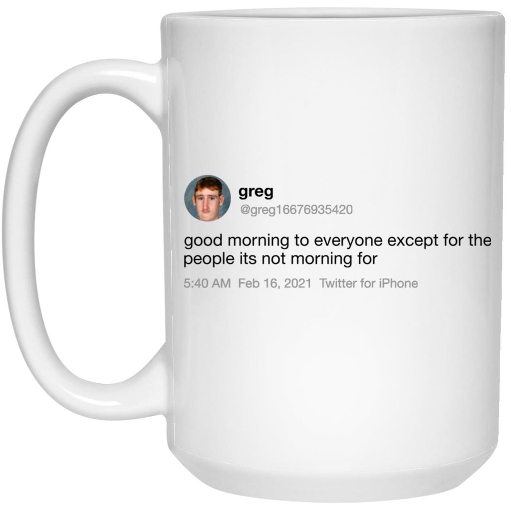 Greg Good Morning To Everyone Except For The People Its Not Morning For Mug