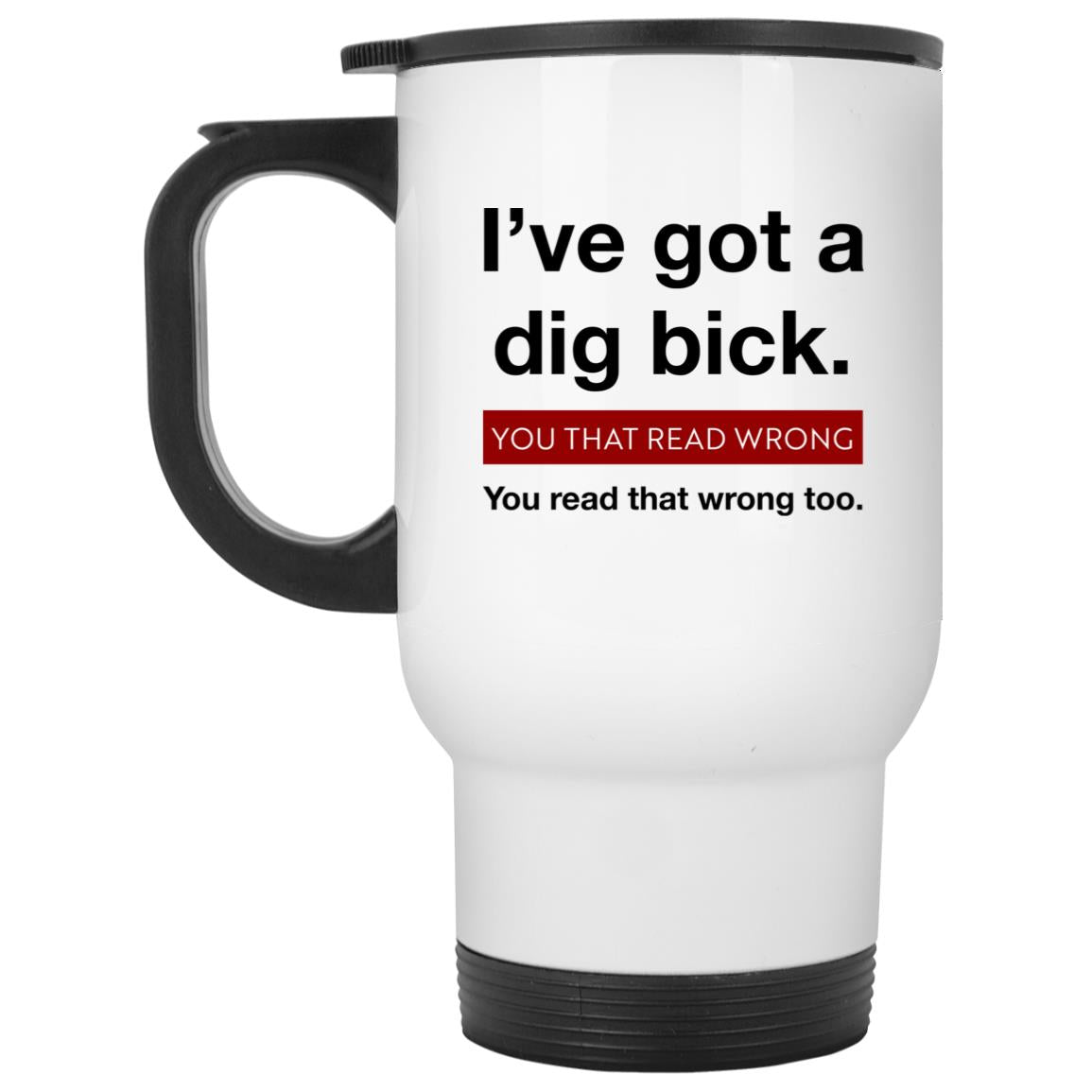 I’ve Got A Dig Bick You That Read Wrong You Read That Wrong Too Mug
