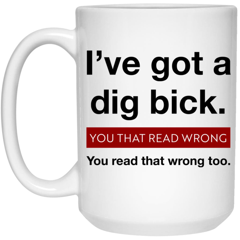 I’ve Got A Dig Bick You That Read Wrong You Read That Wrong Too Mug
