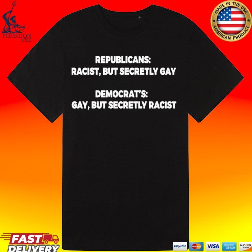 Republicans Racist But Secretly Gay Democrats Gay But Secretly Racist T-shirt