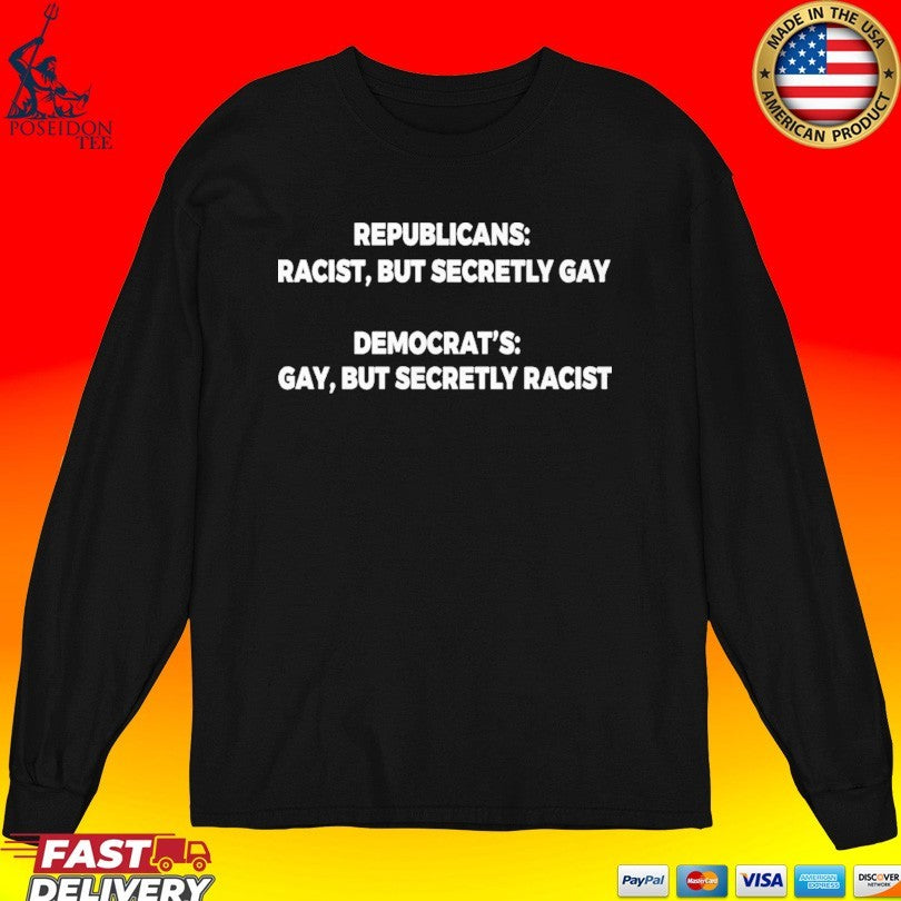 Republicans Racist But Secretly Gay Democrats Gay But Secretly Racist T-shirt