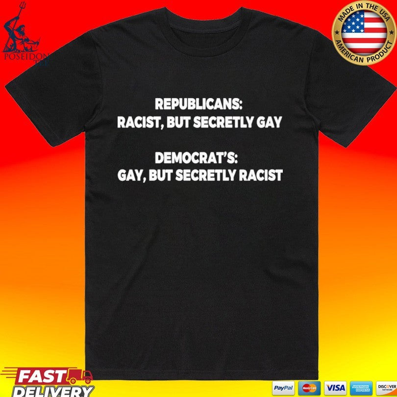 Republicans Racist But Secretly Gay Democrats Gay But Secretly Racist T-shirt