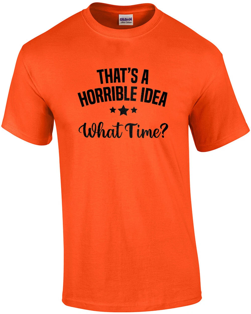 That's a horrible idea - What Time? Funny T-Shirt