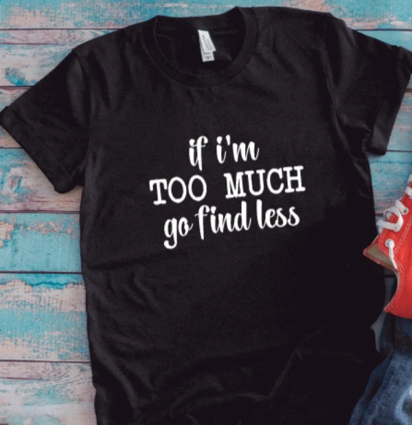 If I'm Too Much, Go Find Less, Black Unisex Short Sleeve T-shirt