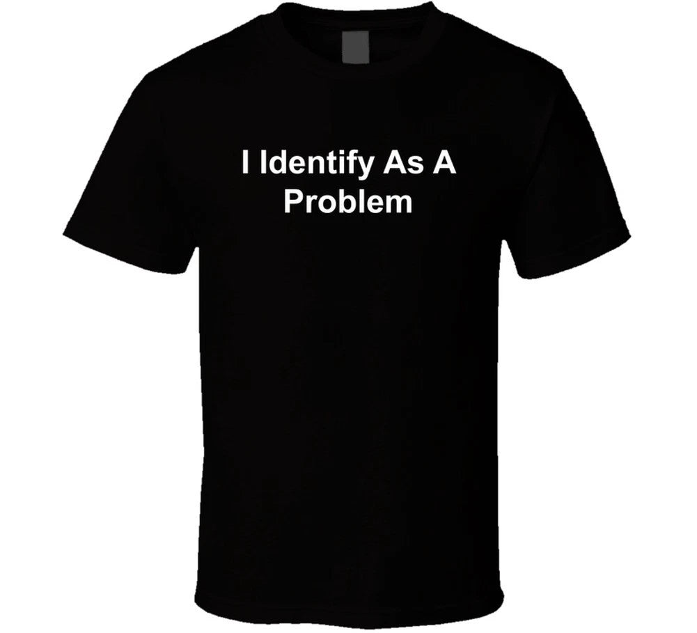 I Identify As A Problem Funny T Shirt