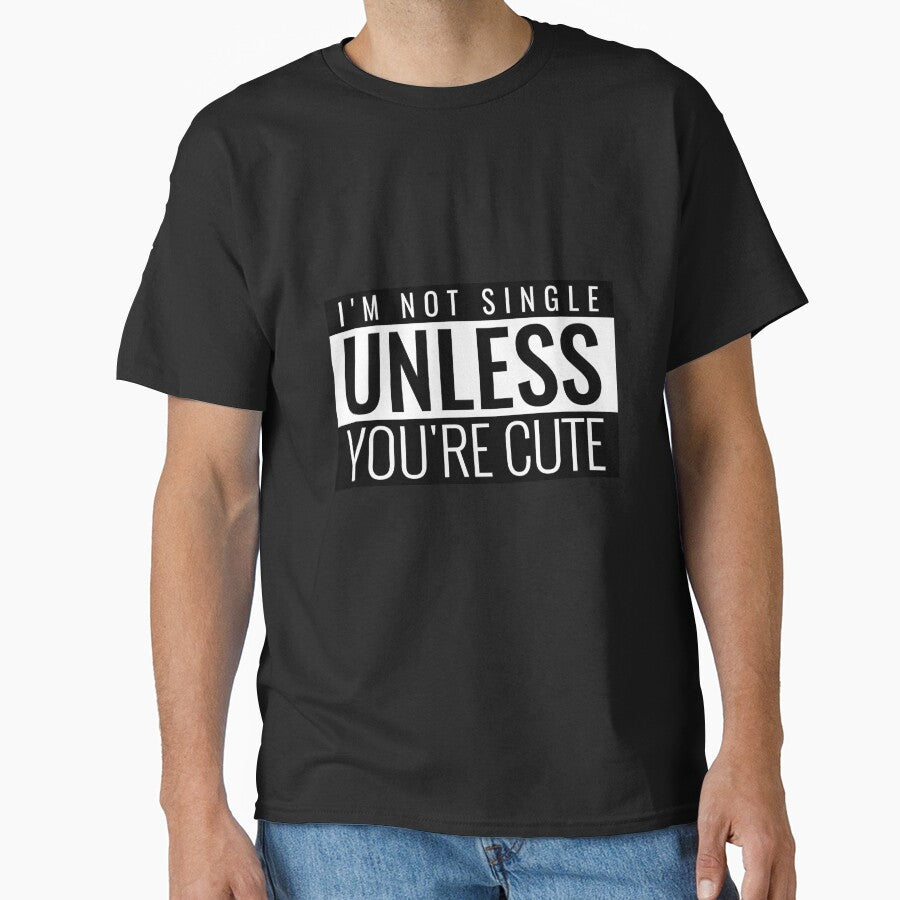 I'M NOT SINGLE UNLESS YOU'RE CUTE. FUNNY SINGLES SAYING T-SHIRT by bestfunonline