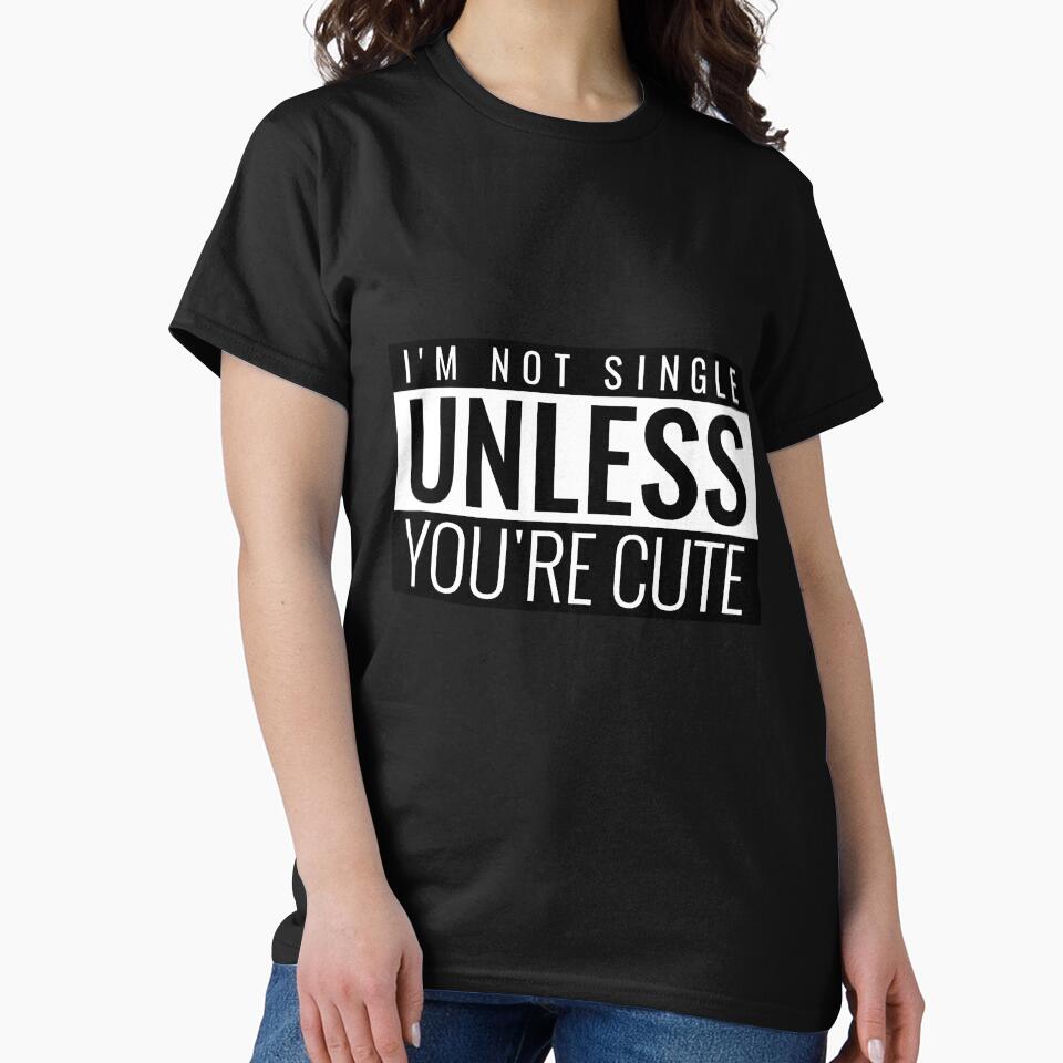 I'M NOT SINGLE UNLESS YOU'RE CUTE. FUNNY SINGLES SAYING T-SHIRT by bestfunonline
