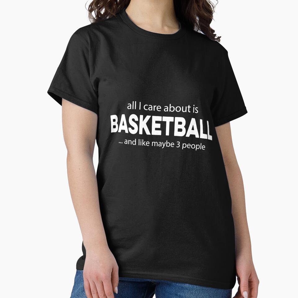 All I care about is Basketball and Like Mayber Three People by TendyTees