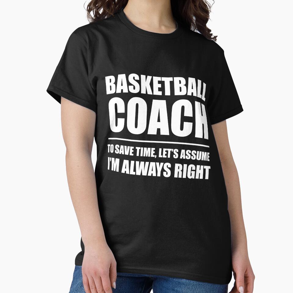 Basketball Coach to Save Time Let's Assume I'm Always Right by TendyTees