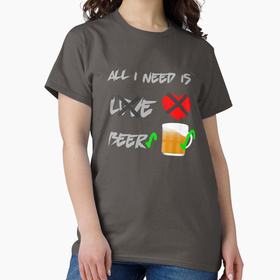 All I need is Beer, not love by wowitsmytshirt