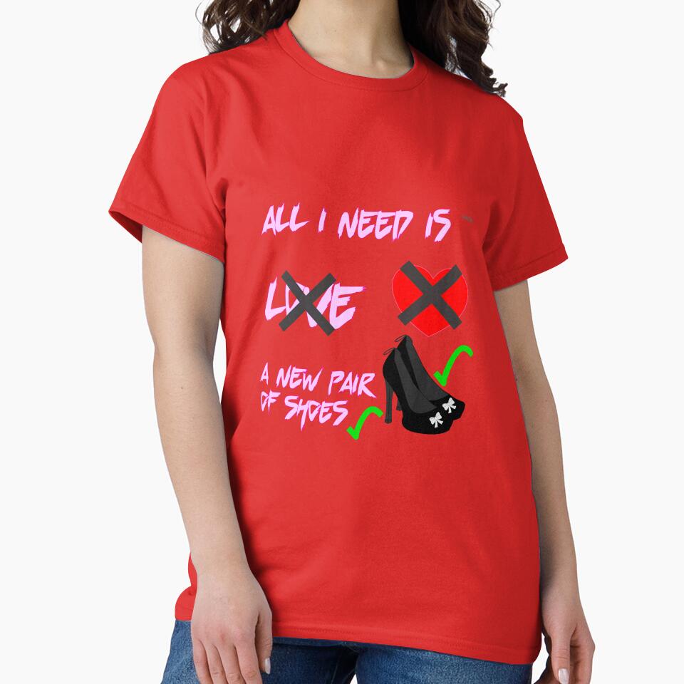 All I need is a new pair of shoes not love by wowitsmytshirt