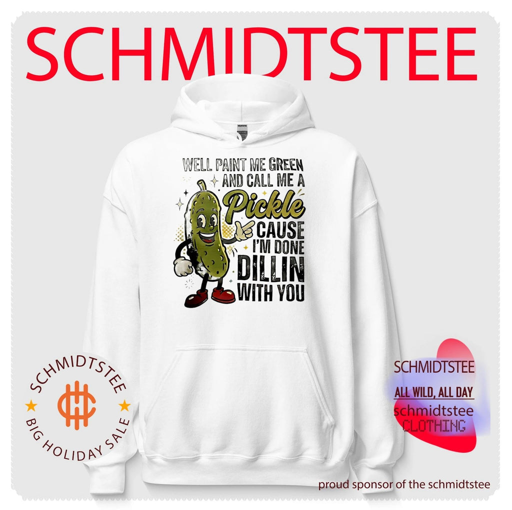 Well paint me green and call me pickle cause I’m done dilling with you shirt