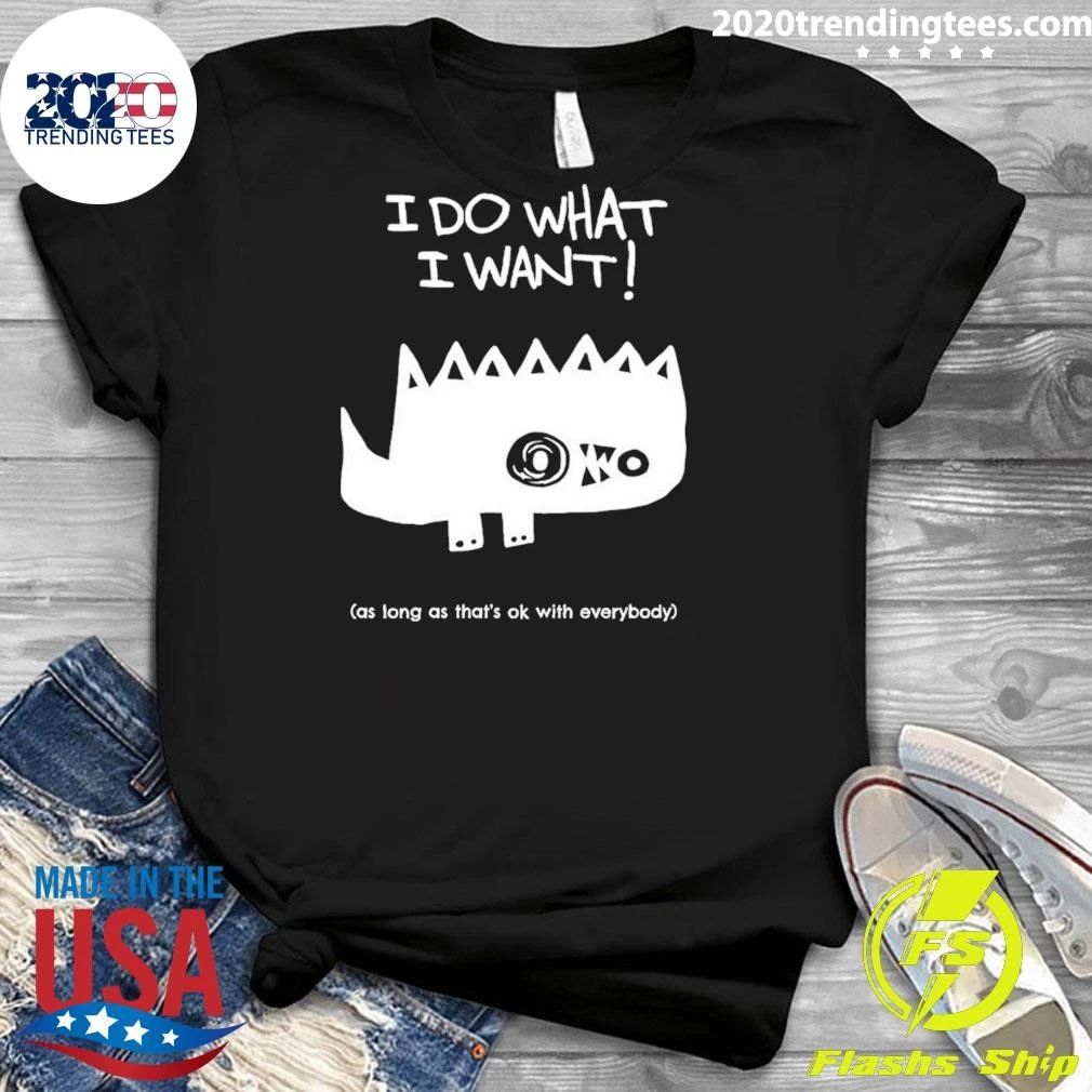 I Do What I Want As Long As That’s OK With Everybody Shirt