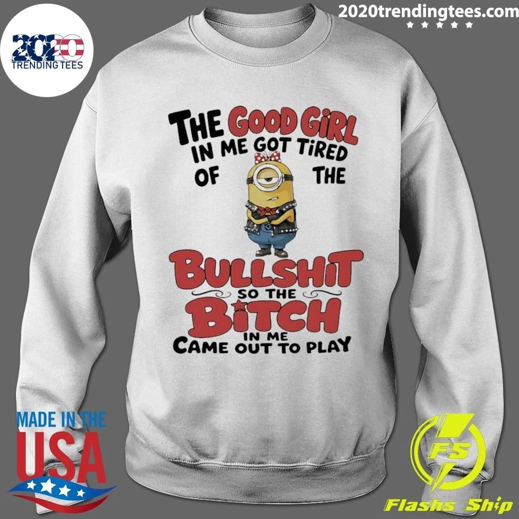 Minion The Good Girl In Me Got Tired Of The Bullshit So The Bitch In Me Came Out To Play Shirt