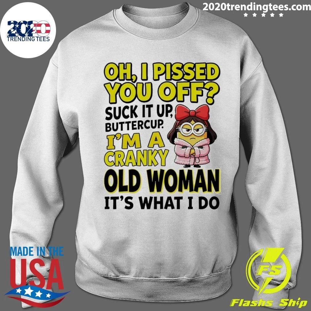 Minion Oh I Pissed You Off Suck It Up Butter Cup I’m A Cranky Old Woman It’s What I Do Shirt
