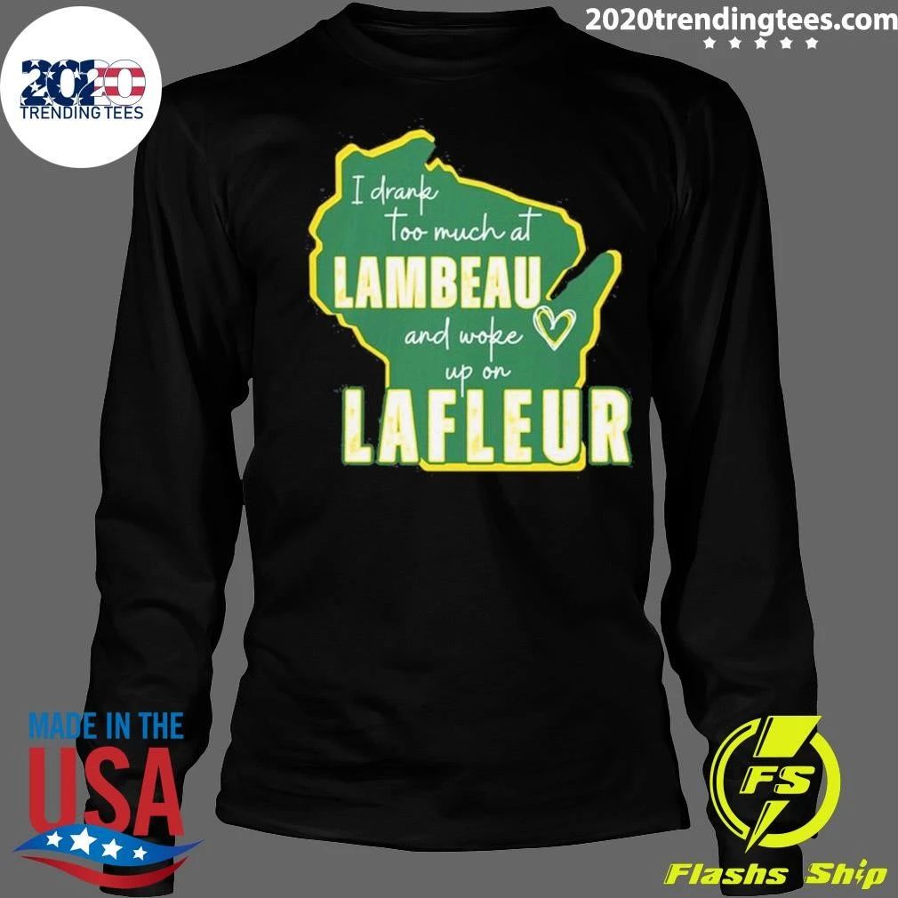 I Drank Too Much At Lambeau And Woke Up On Lafleur Shirt
