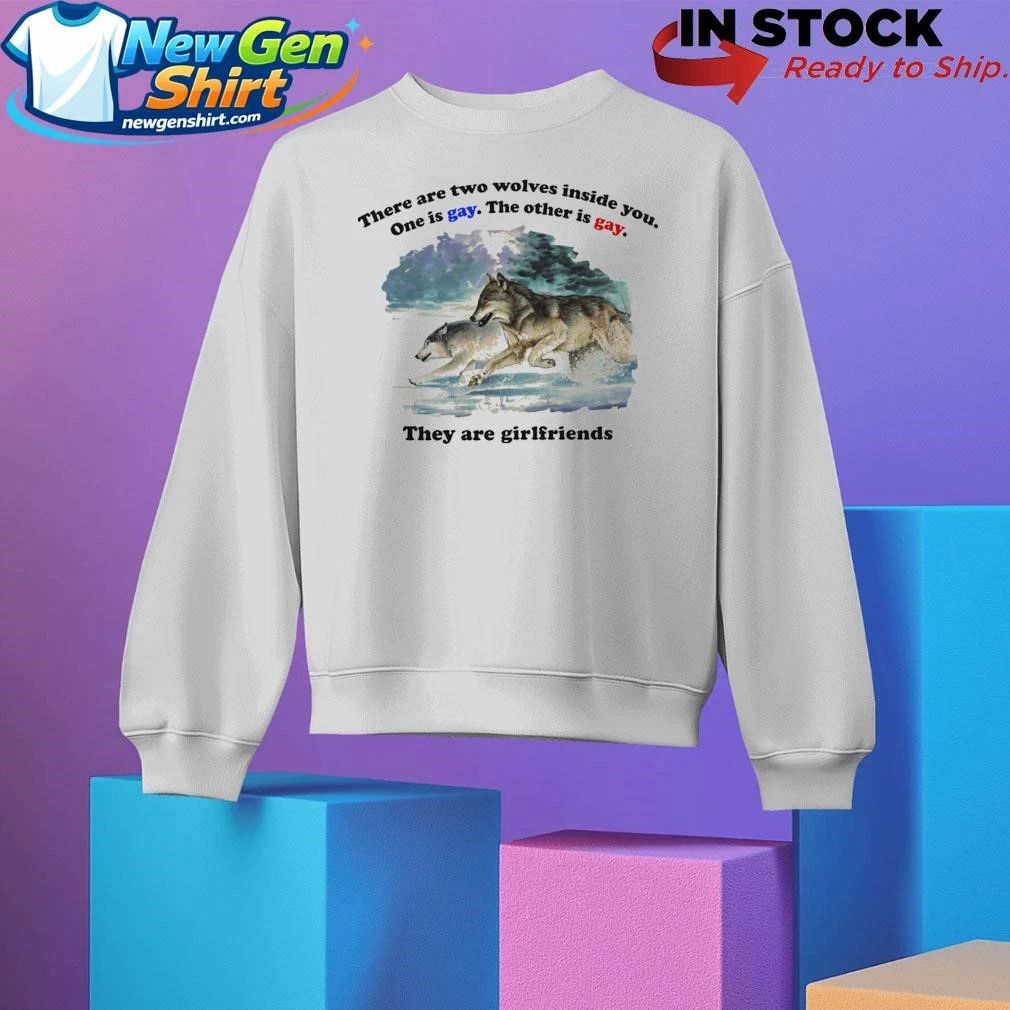 There Are Two Wolves Inside You. One Is Gay. The Other Is Gay. They Are Girlfriends Shirt
